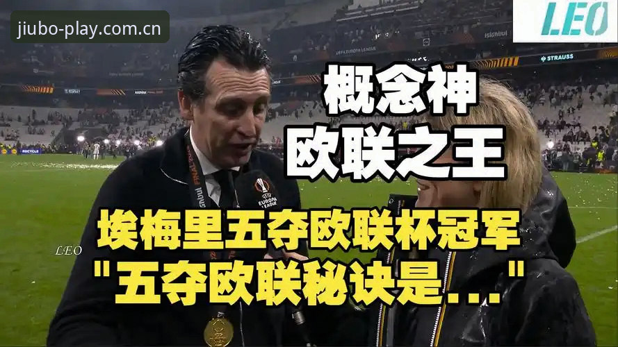 埃梅里五夺欧联杯创历史，九博体育平台见证维拉终结30年冠军荒